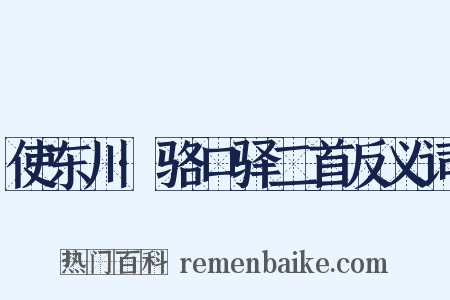 使东川·骆口驿二首反义词是什么意思的图片